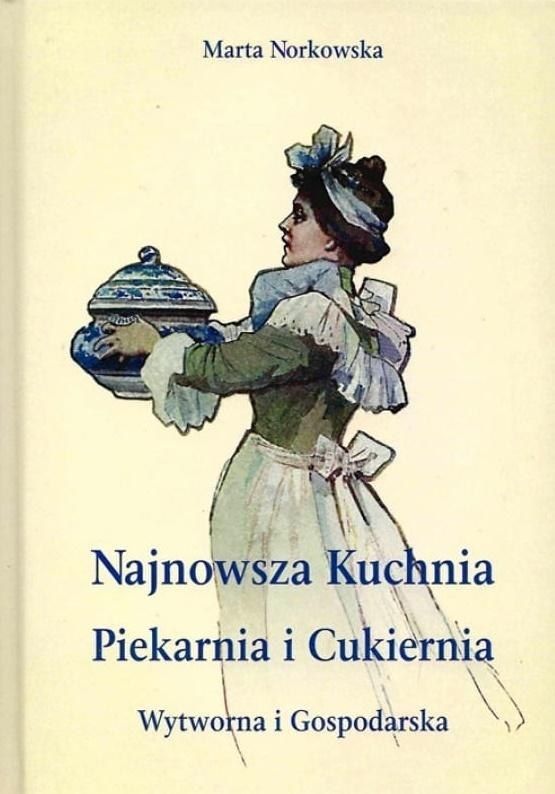 Norkowska Marta - Najnowszka kuchnia. Piekarnia i Cukiernia. Wytworna i Gospodarska., oprawa twarda 978-83-61889-88-5 (9788361889885) Literatūra